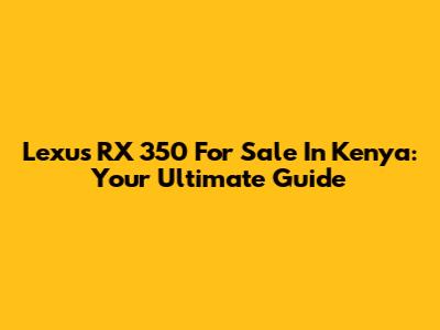 Lexus RX 350 For Sale In Kenya: Your Ultimate Guide