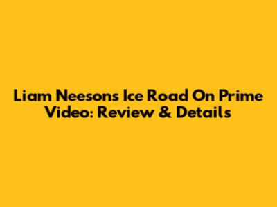 Liam Neeson's Ice Road On Prime Video: Review & Details