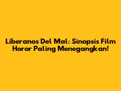 Liberanos Del Mal: Sinopsis Film Horor Paling Menegangkan!