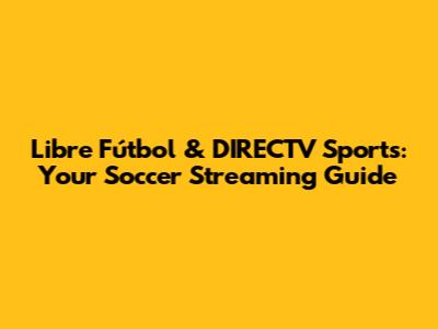 Libre Fútbol & DIRECTV Sports: Your Soccer Streaming Guide