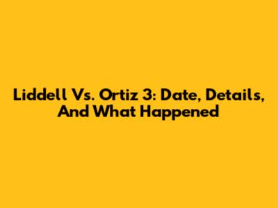 Liddell Vs. Ortiz 3: Date, Details, And What Happened