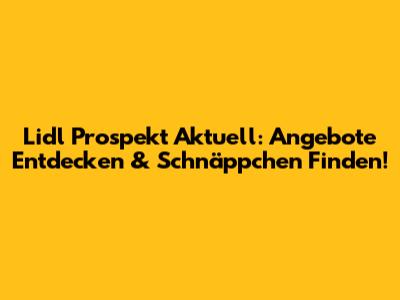 Lidl Prospekt Aktuell: Angebote Entdecken & Schnäppchen Finden!