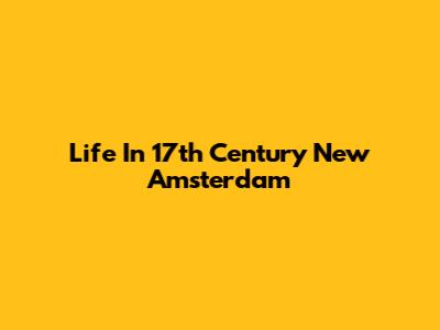 Life In 17th Century New Amsterdam