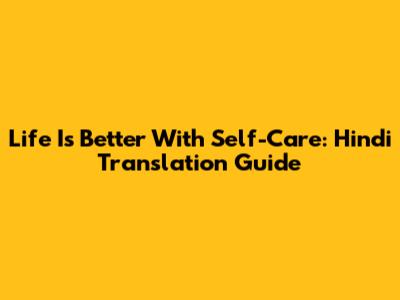 Life Is Better With Self-Care: Hindi Translation Guide