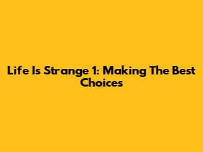 Life Is Strange 1: Making The Best Choices