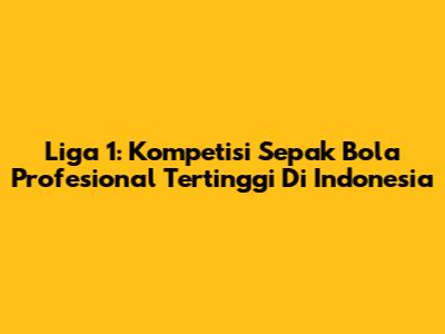Liga 1: Kompetisi Sepak Bola Profesional Tertinggi Di Indonesia