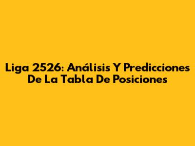 Liga 2526: Análisis Y Predicciones De La Tabla De Posiciones