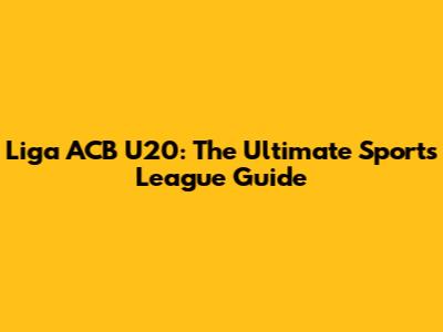 Liga ACB U20: The Ultimate Sports League Guide