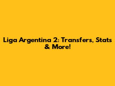 Liga Argentina 2: Transfers, Stats & More!