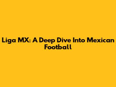 Liga MX: A Deep Dive Into Mexican Football