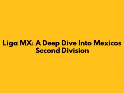 Liga MX: A Deep Dive Into Mexico's Second Division