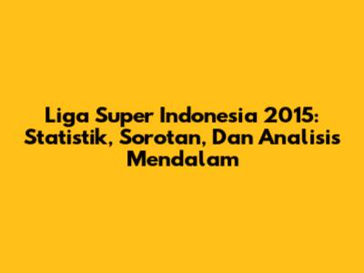 Liga Super Indonesia 2015: Statistik, Sorotan, Dan Analisis Mendalam