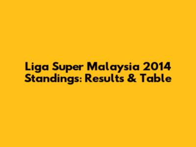 Liga Super Malaysia 2014 Standings: Results & Table
