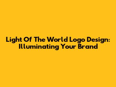 Light Of The World Logo Design: Illuminating Your Brand