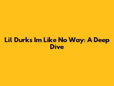 Lil Durk's "I'm Like No Way": A Deep Dive