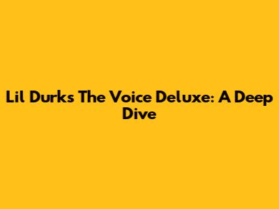 Lil Durk's The Voice Deluxe: A Deep Dive