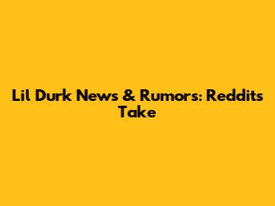 Lil Durk News & Rumors: Reddit's Take