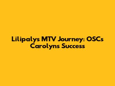 Lilipaly's MTV Journey: OSC's Carolyn's Success