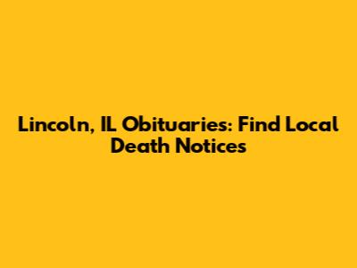 Lincoln, IL Obituaries: Find Local Death Notices