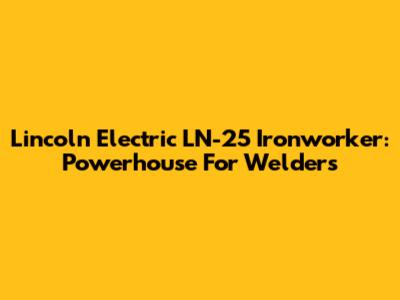 Lincoln Electric LN-25 Ironworker: Powerhouse For Welders