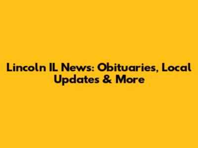 Lincoln IL News: Obituaries, Local Updates & More