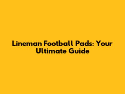 Lineman Football Pads: Your Ultimate Guide