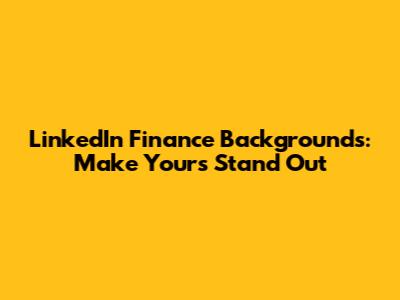 LinkedIn Finance Backgrounds: Make Yours Stand Out
