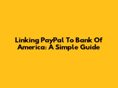 Linking PayPal To Bank Of America: A Simple Guide