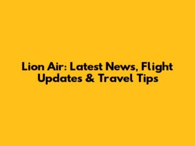 Lion Air: Latest News, Flight Updates & Travel Tips