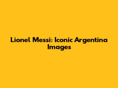 Lionel Messi: Iconic Argentina Images