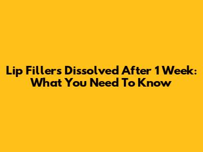 Lip Fillers Dissolved After 1 Week: What You Need To Know