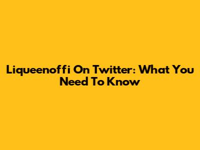 Liqueenoffi On Twitter: What You Need To Know
