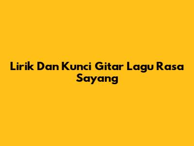 Lirik Dan Kunci Gitar Lagu "Rasa Sayang"