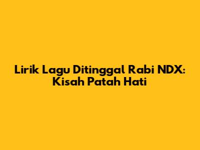 Lirik Lagu Ditinggal Rabi NDX: Kisah Patah Hati
