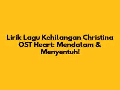 Lirik Lagu Kehilangan Christina OST Heart: Mendalam & Menyentuh!