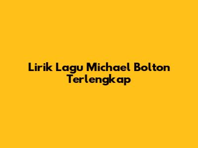Lirik Lagu Michael Bolton Terlengkap