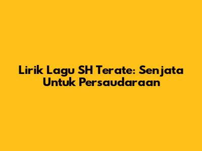 Lirik Lagu SH Terate: Senjata Untuk Persaudaraan