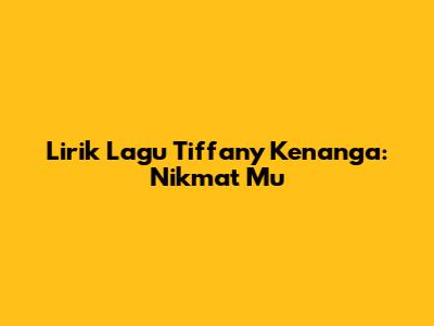Lirik Lagu Tiffany Kenanga: Nikmat Mu