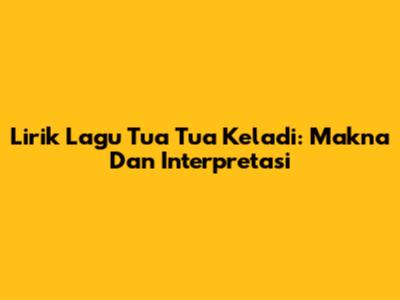 Lirik Lagu Tua Tua Keladi: Makna Dan Interpretasi