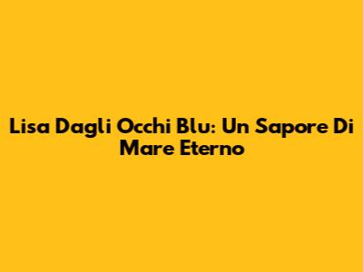 Lisa Dagli Occhi Blu: Un Sapore Di Mare Eterno