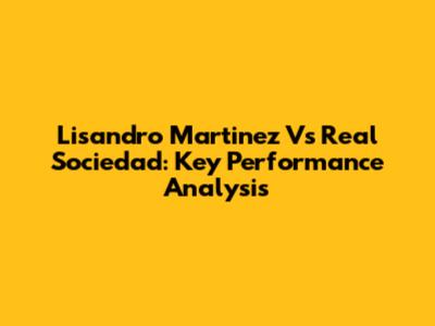Lisandro Martinez Vs Real Sociedad: Key Performance Analysis