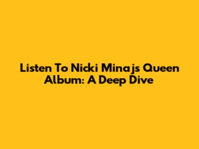 Listen To Nicki Minaj's Queen Album: A Deep Dive