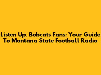 Listen Up, Bobcats Fans: Your Guide To Montana State Football Radio