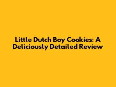 Little Dutch Boy Cookies: A Deliciously Detailed Review