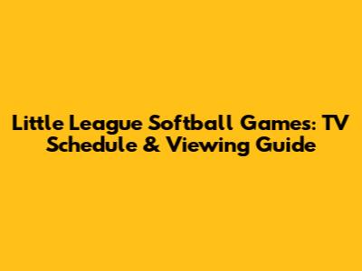 Little League Softball Games: TV Schedule & Viewing Guide