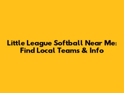 Little League Softball Near Me: Find Local Teams & Info