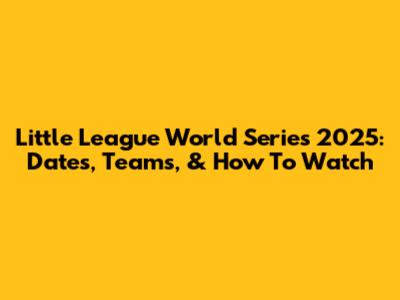 Little League World Series 2025: Dates, Teams, & How To Watch