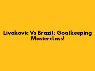 Livakovic Vs Brazil: Goalkeeping Masterclass!