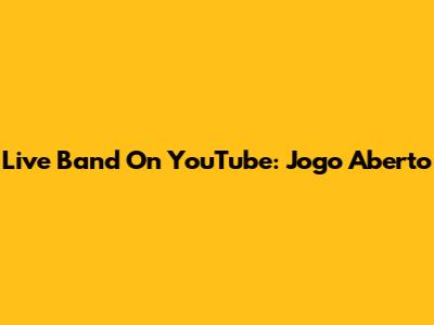 Live Band On YouTube: Jogo Aberto