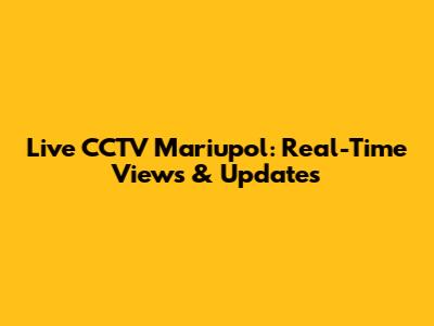 Live CCTV Mariupol: Real-Time Views & Updates